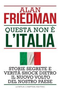 “Questa non è l’Italia” di Alan Friedman edito da Newton Compton Editori